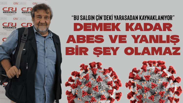Çoşkun Aral: “Salgın Çinliler Yüzünden Oluyor Demek Abes”