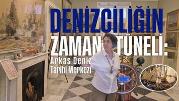 DENİZCİLİĞİN ZAMAN TÜNELİ: ARKAS DENİZ TARİHİ MERKEZİ