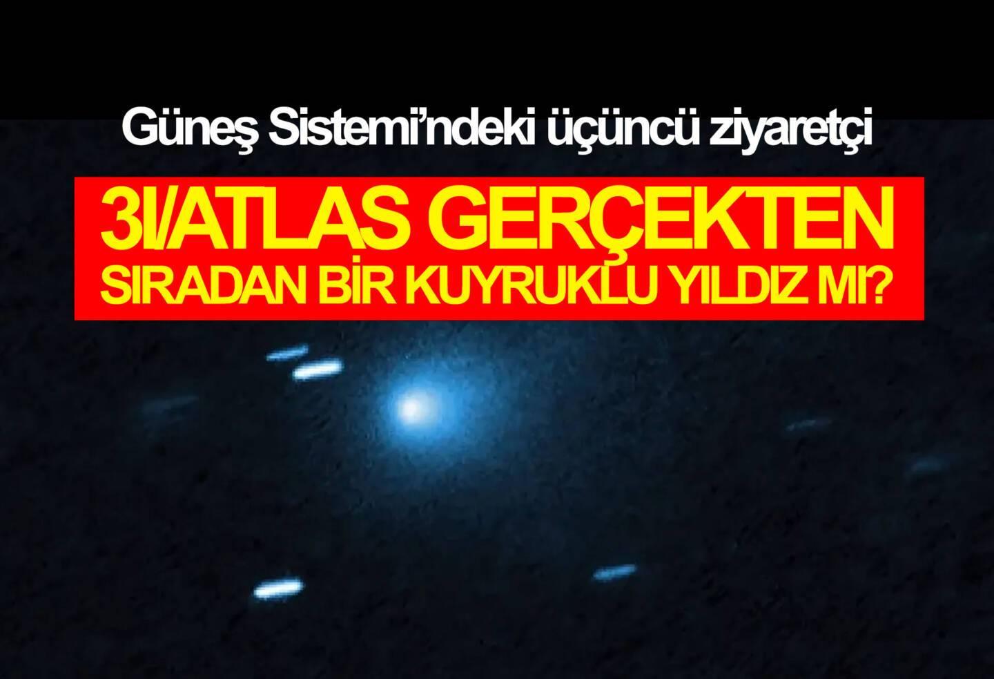 3I/ATLAS GERÇEKTEN SIRADAN BİR KUYRUKLU YILDIZ MI?