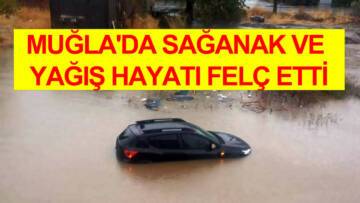 MUĞLA’DA SAĞANAK VE YAĞIŞ HAYATI FELÇ ETTİ