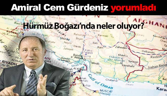 AMİRAL CEM GÜRDENİZ YORUMLADI… “HÜRMÜZ BOĞAZI’NDA FİİLİ BİR DENİZ TRAFİĞİ KRİZİ OLUŞMUŞ DURUMDA”