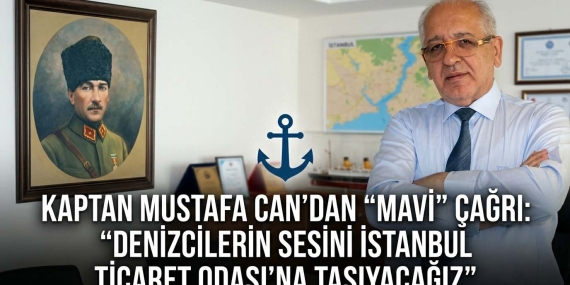KAPTAN MUSTAFA CAN’DAN “MAVİ” ÇAĞRI: “DENİZCİLERİN SESİNİ İSTANBUL TİCARET ODASI’NA TAŞIYACAĞIZ”